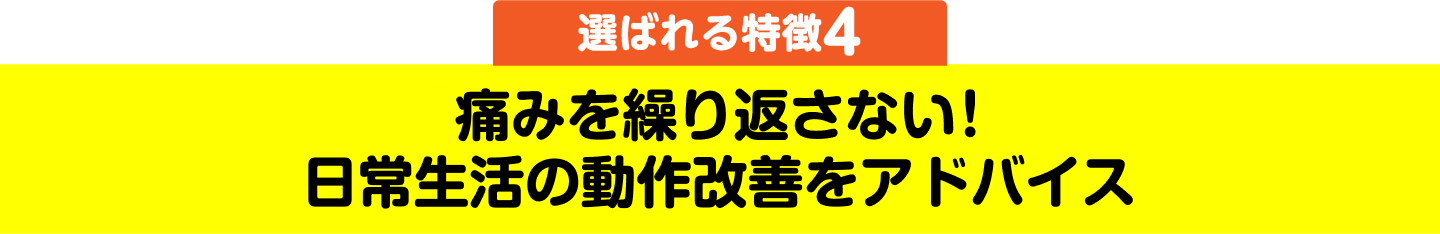 選ばれる特徴4 痛みを繰り返さない！日常生活の動作改善をアドバイス