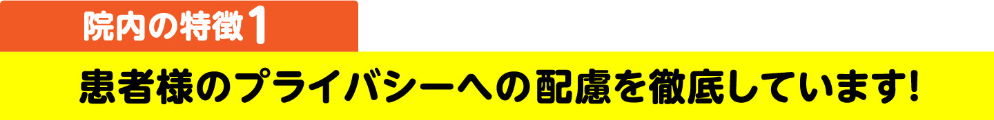 院内の特徴1 患者様のプライバシーへの配慮を徹底しています！