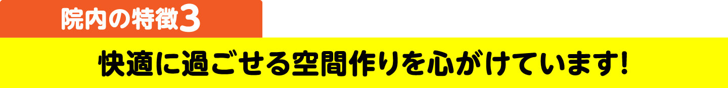 院内の特徴3 快適に過ごせる空間作りを心がけています！