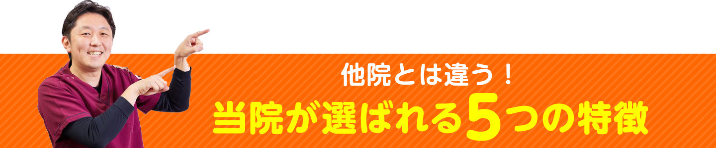 他院とは違う！当院が選ばれる5つの特徴