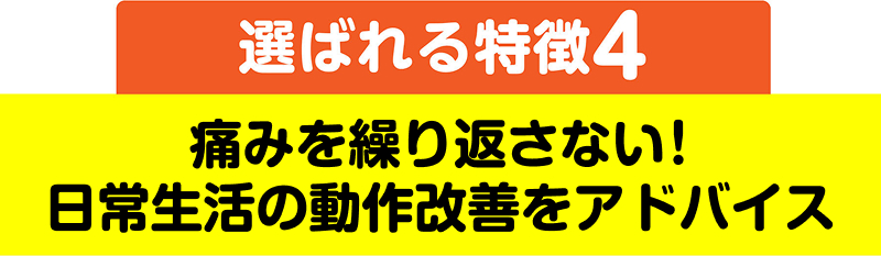 選ばれる特徴4 痛みを繰り返さない！日常生活の動作改善をアドバイス