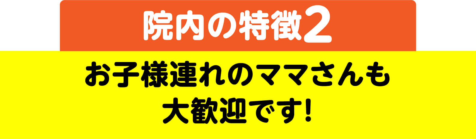 院内の特徴2 お子様連れのママさんも大歓迎です！